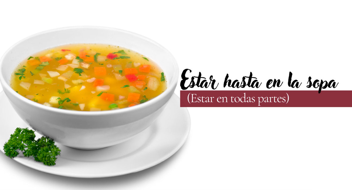 Estar hasta en la sopa